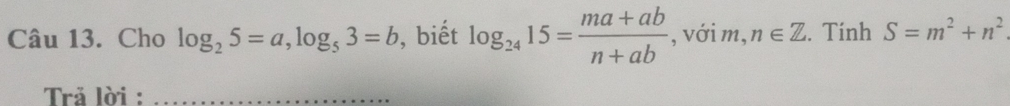 Cho log _25=a, log _53=b , biết log _2415= (ma+ab)/n+ab  , với m, n∈ Z. Tính S=m^2+n^2
Trả lời :_