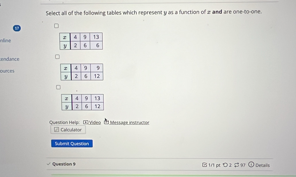 Select all of the following tables which represent y as a function of x and are one-to-one. 
17 
nline 
endance 
ources 
Question Help: * Video Message instructor 
Calculator 
Submit Question 
Question 9 B 1/1 pt つ 2 $ 97 ( Details