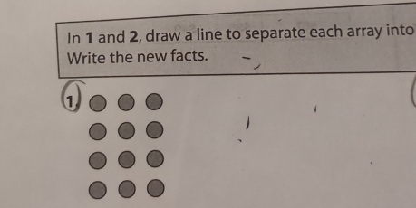 In 1 and 2, draw a line to separate each array into 
Write the new facts. 
1