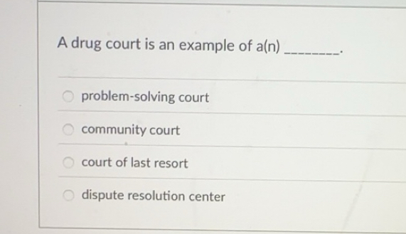 Solved: A drug court is an example of a(n) _. problem-solving court ...