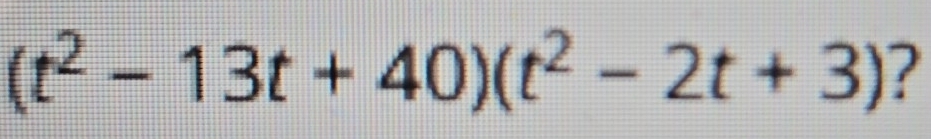 (t^2-13t+40)(t^2-2t+3) ?