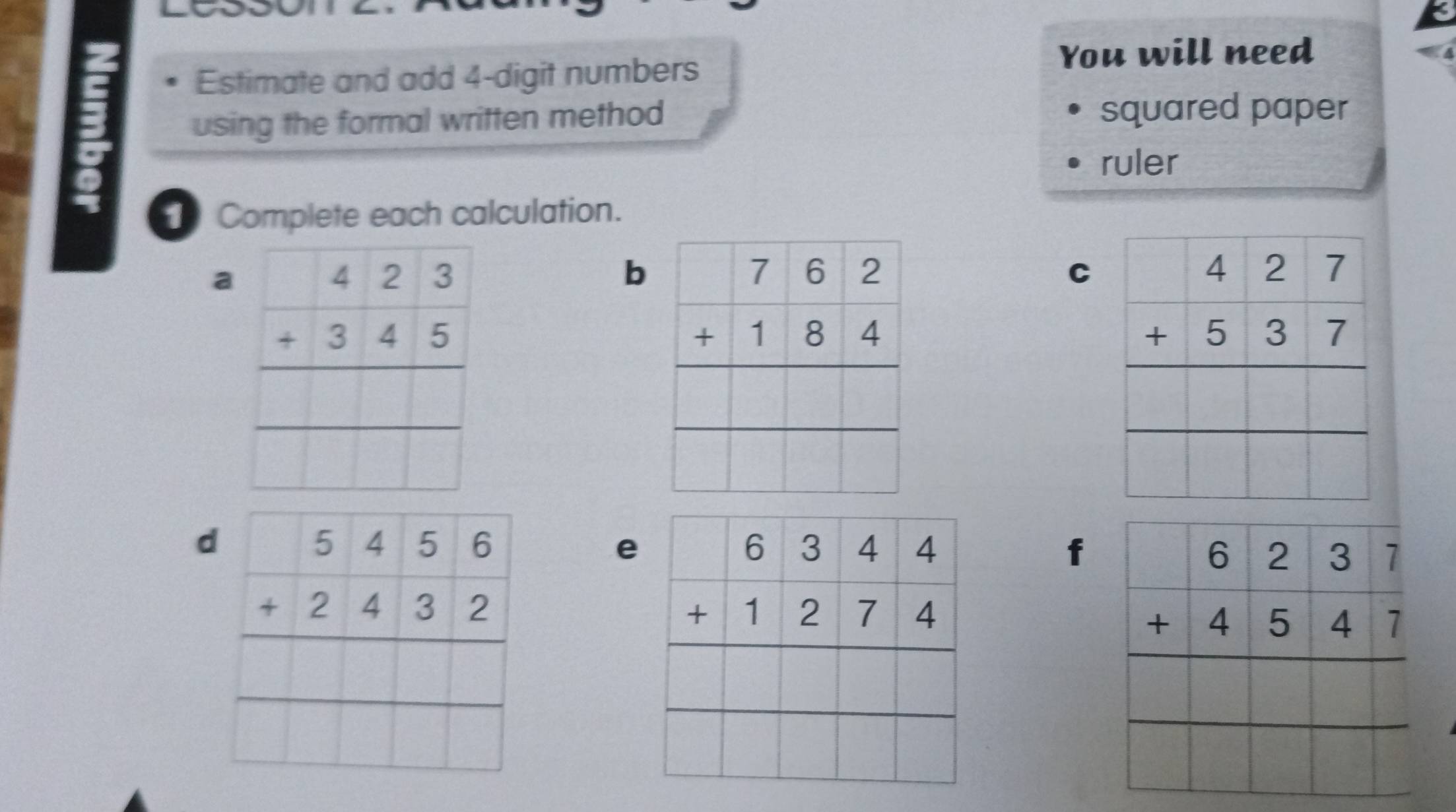 You will need
Estimate and add 4-digit numbers
using the formal written method squared paper
ruler
Complete each calculation.
a
b
C
d
e
f