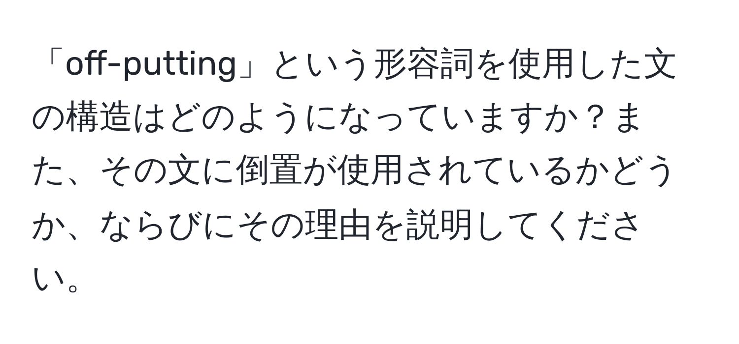 「off-putting」という形容詞を使用した文の構造はどのようになっていますか？また、その文に倒置が使用されているかどうか、ならびにその理由を説明してください。