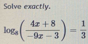 Solve exactly.
log _8( (4x+8)/-9x-3 )= 1/3 