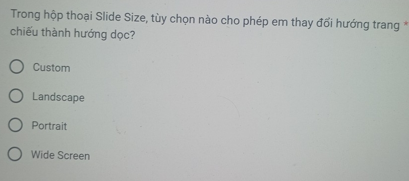 Trong hộp thoại Slide Size, tùy chọn nào cho phép em thay đổi hướng trang *
chiếu thành hướng dọc?
Custom
Landscape
Portrait
Wide Screen
