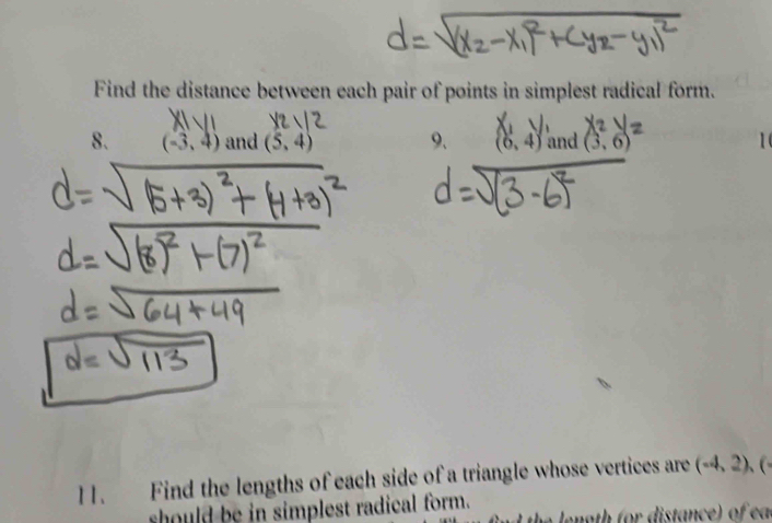 Find the distance between each pair of points in simplest radical form. 
8. (-3,4) and (5,4) 9、 (6,4) and (3,6)
11. Find the lengths of each side of a triangle whose vertices are (-4,2),( 
should be in simplest radical form. 
th g th (or distance) of ea