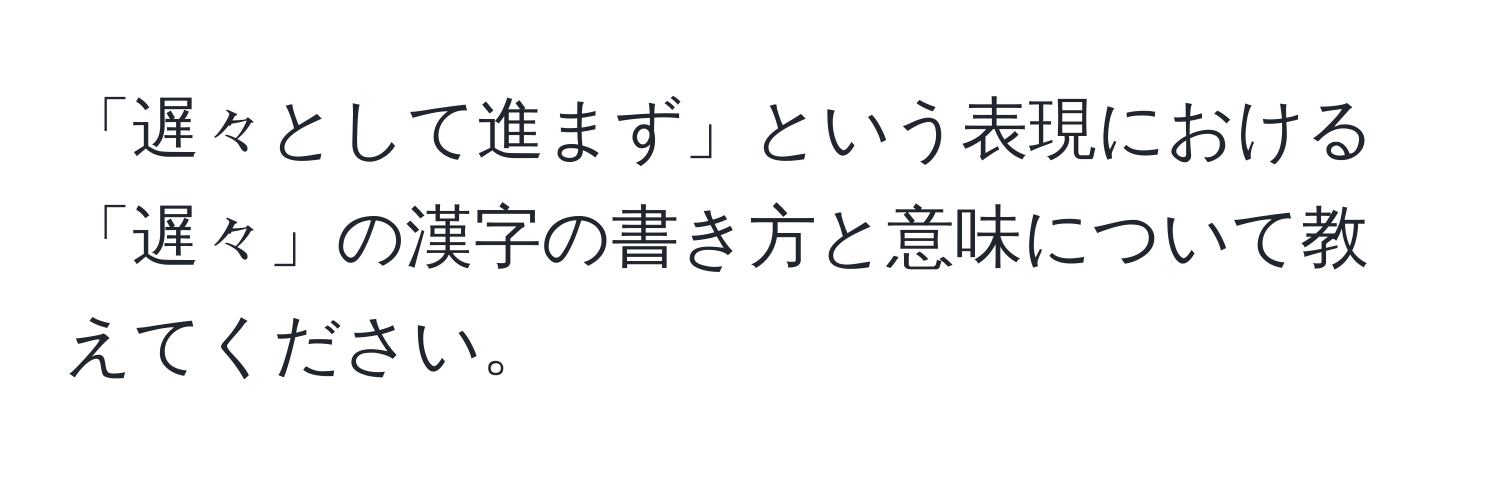 「遅々として進まず」という表現における「遅々」の漢字の書き方と意味について教えてください。