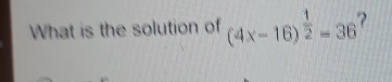 What is the solution of (4x-16)^ 1/2 =36 ?