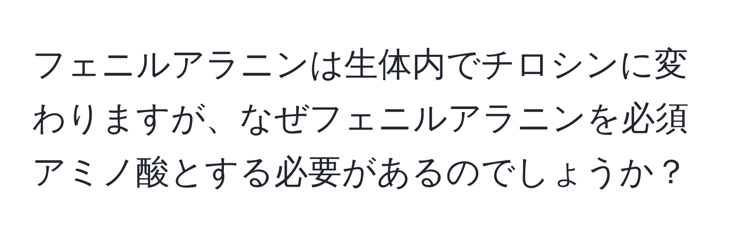 フェニルアラニンは生体内でチロシンに変わりますが、なぜフェニルアラニンを必須アミノ酸とする必要があるのでしょうか？