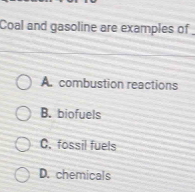 Coal and gasoline are examples of
A. combustion reactions
B. biofuels
C. fossil fuels
D. chemicals