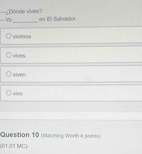 —¿Dónde vives?
_
—Yo en El Salvador.
vivimos
vives
viven
vivo
Question 10 (Matching Worth 4 points)
(01.01 MC)