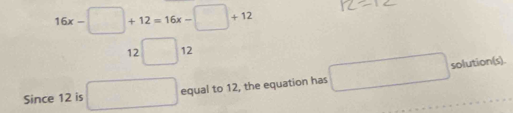 16x-□ +12=16x-□ +12
12□ 12
Since 12 is □ equal to 12, the equation has □ 
solution(s).