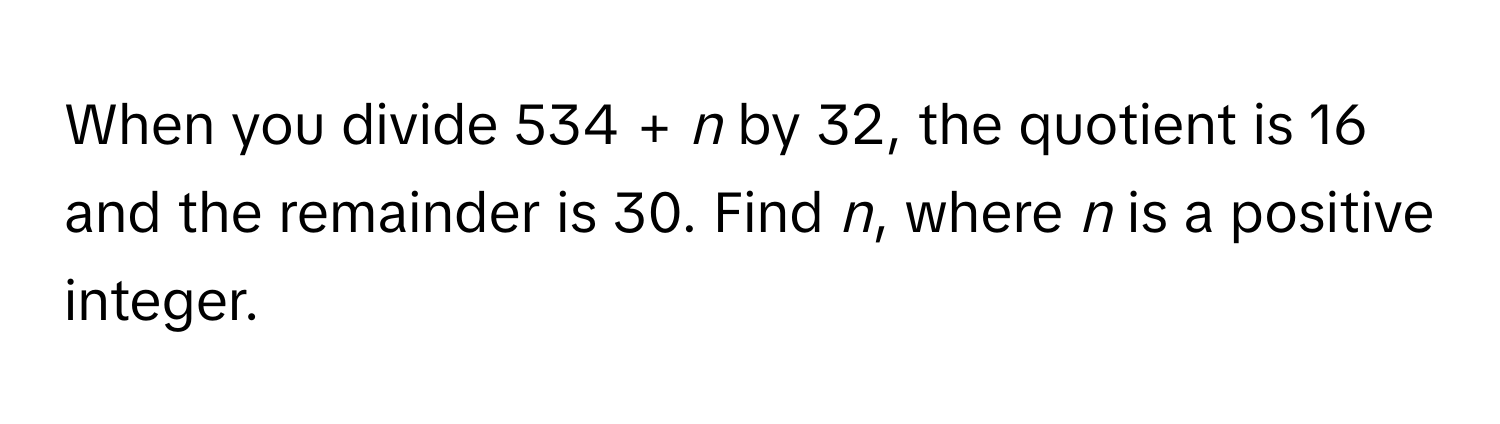 When you divide 534 + *n* by 32, the quotient is 16 and the remainder is 30. Find *n*, where *n* is a positive integer.