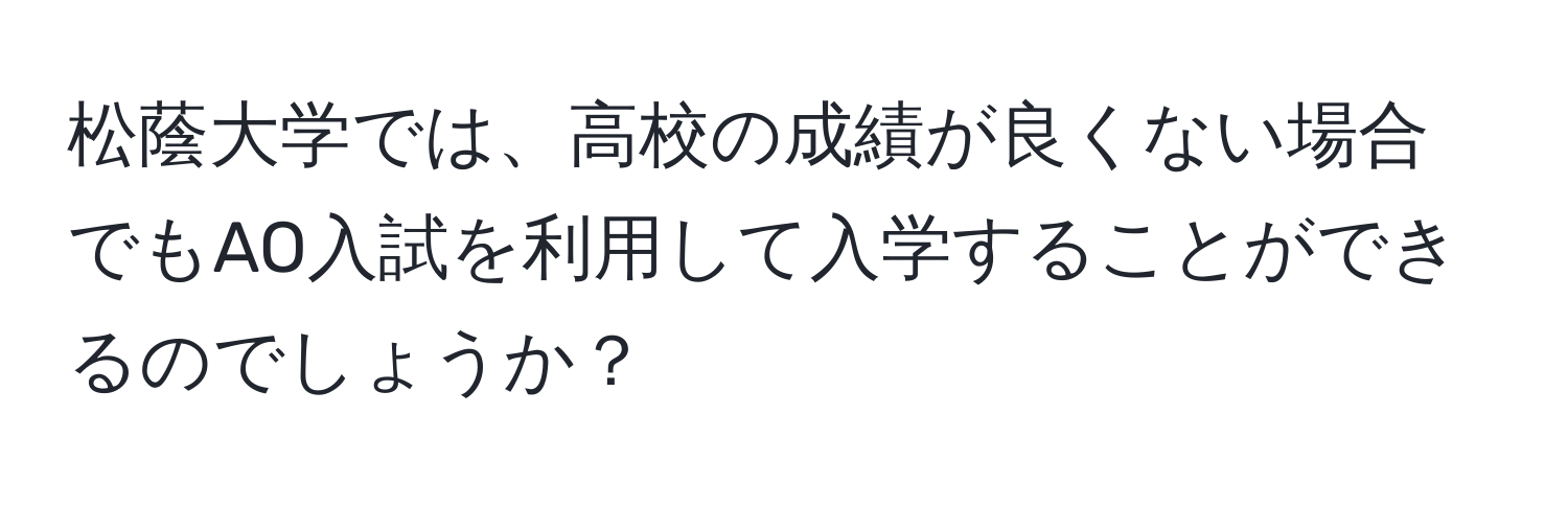 松蔭大学では、高校の成績が良くない場合でもAO入試を利用して入学することができるのでしょうか？