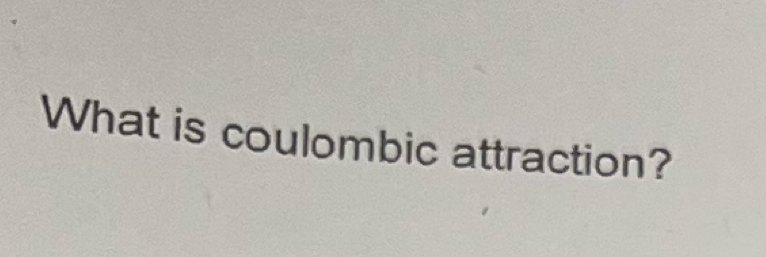 What is coulombic attraction?