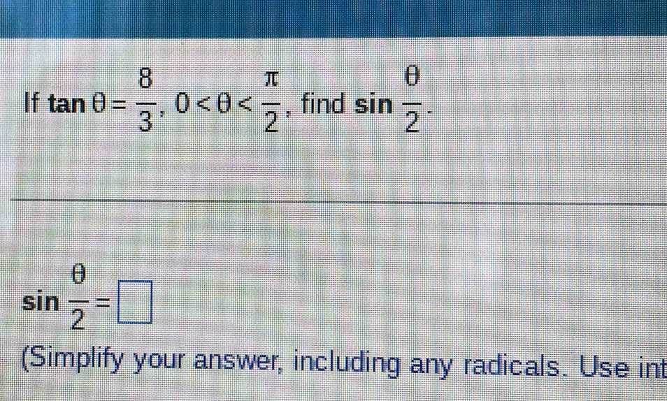 If tan θ = 8/3 , 0 , find sin  θ /2 .
sin  θ /2 =□
(Simplify your answer, including any radicals. Use int