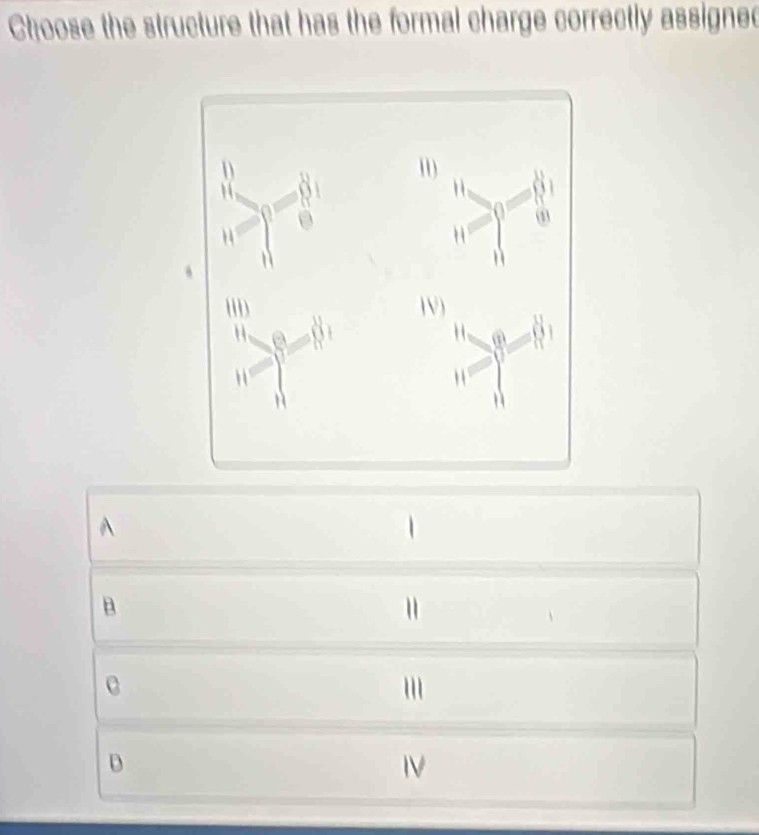 Choose the structure that has the formal charge correctly assigned
^
B
D
IV