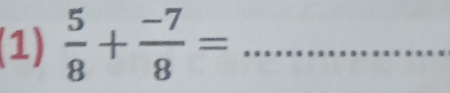 (1)  5/8 + (-7)/8 = _