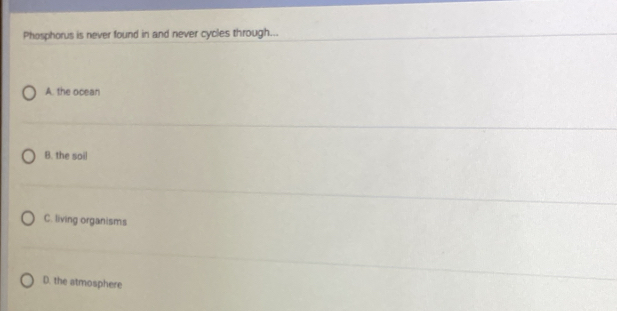 Phosphorus is never found in and never cycles through...
A. the ocean
B. the soil
C. living organisms
D. the atmosphere