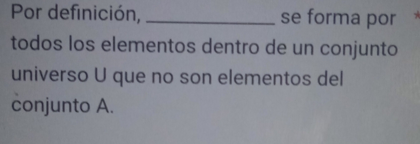 Por definición, _se forma por 
todos los elementos dentro de un conjunto 
universo U que no son elementos del 
conjunto A.