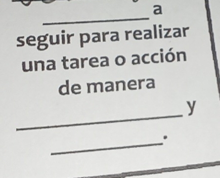 a 
_ 
seguir para realizar 
una tarea o acción 
de manera 
_ 
y 
_.