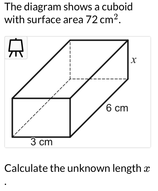 The diagram shows a cuboid 
with surface area 72cm^2. 
Calculate the unknown length x