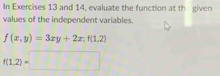 In Exercises 13 and 14, evaluate the function at the given 
values of the independent variables.
f(x,y)=3xy+2x; f(1,2)
f(1,2)=□