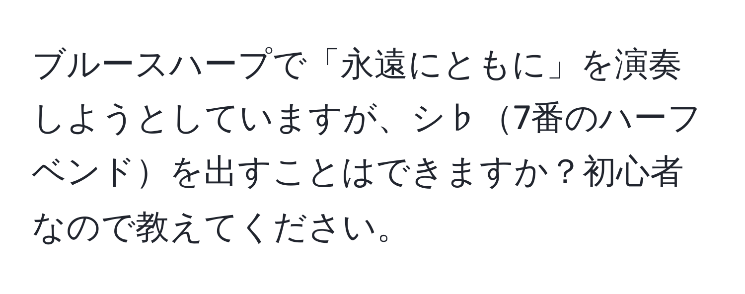 ブルースハープで「永遠にともに」を演奏しようとしていますが、シ♭7番のハーフベンドを出すことはできますか？初心者なので教えてください。