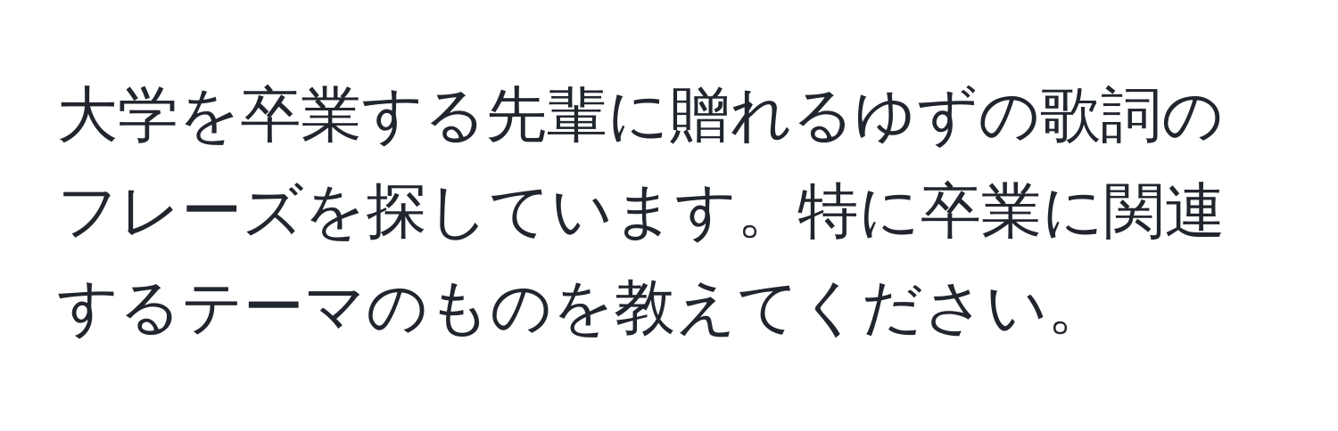 大学を卒業する先輩に贈れるゆずの歌詞のフレーズを探しています。特に卒業に関連するテーマのものを教えてください。