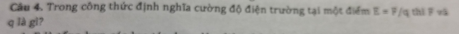 Cầu 4. Trong công thức định nghĩa cường độ điện trường tại một điểm E=F/q thì F zà
q là gì?