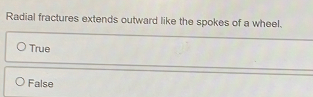 Radial fractures extends outward like the spokes of a wheel.
True
False