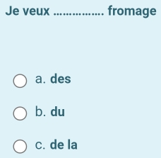 Je veux _fromage
a. des
b. du
c. de la