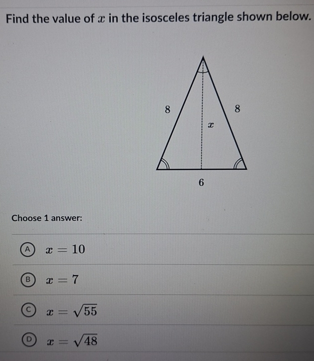 Find the value of x in the isosceles triangle shown below.
Choose 1 answer:
a x=10
B x=7
a x=sqrt(55)
D x=sqrt(48)