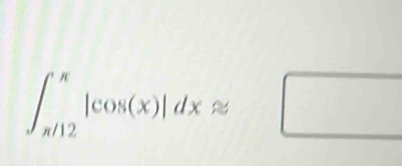 ∈t _(π /12)^(π)|cos (x)|dxapprox □