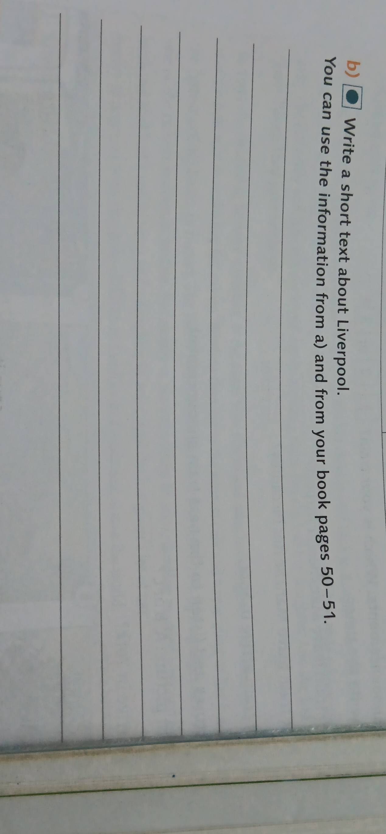 Write a short text about Liverpool. 
You can use the information from a) and from your book pages 50-51. 
_ 
_ 
_ 
_ 
_ 
_ 
_