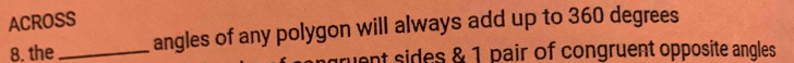 ACROSS 
angles of any polygon will always add up to 360 degrees
8. the_ ruent sides & 1 pair of congruent opposite angles