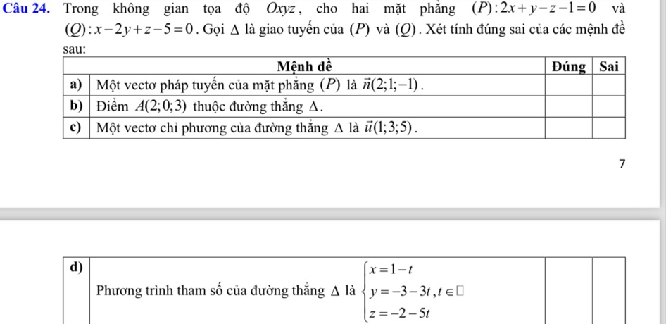 Trong không gian tọa độ Oxyz , cho hai mặt phăng (P): 2x+y-z-1=0 và
(0 ):x-2y+z-5=0. Gọi △ la giao tuyến của (P) và (Q). Xét tính đúng sai của các mệnh đề
7