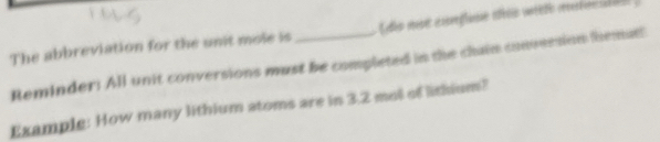 The abbreviation for the unit mole is _Celes mese exsrrfine atrois unredo crretinat 
Reminder: All unit conversions must be completed in the chaim conmesion themut! 
Example: How many lithium atoms are in 3.2 mol of lithium?