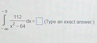 ∈tlimits _(-∈fty)^(-9) 112/x^2-64 dx=□ (Type an exact answer.)