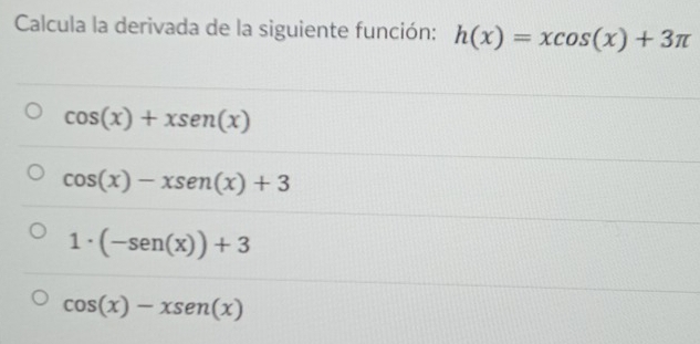 Calcula la derivada de la siguiente función: h(x)=xcos (x)+3π
cos (x)+xsen (x)
cos (x)-xsen (x)+3
1· (-sen (x))+3
cos (x)-xsen (x)