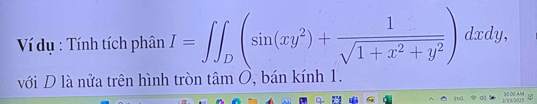 Ví dụ : Tính tích phân I=∈t ∈t _D(sin (xy^2)+ 1/sqrt(1+x^2+y^2) )dxdy, 
với D là nửa trên hình tròn tâm O, bán kính 1. 
10 00 AM 
ENG 2/19/2025