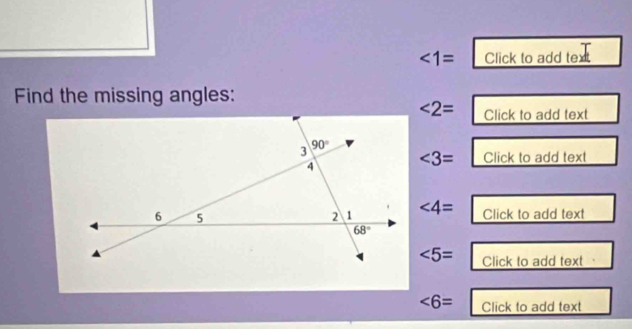 ∠ 1= Click to add text
Find the missing angles:
∠ 2= Click to add text
∠ 3= Click to add text
∠ 4=
Click to add text
∠ 5= Click to add text
∠ 6= Click to add text