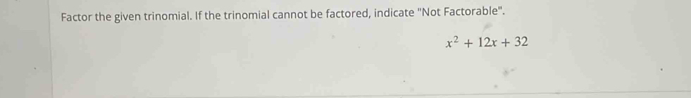 Factor the given trinomial. If the trinomial cannot be factored, indicate "Not Factorable".
x^2+12x+32