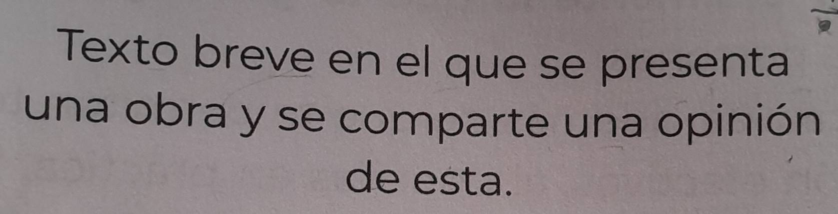 Texto breve en el que se presenta 
una obra y se comparte una opinión 
de esta.