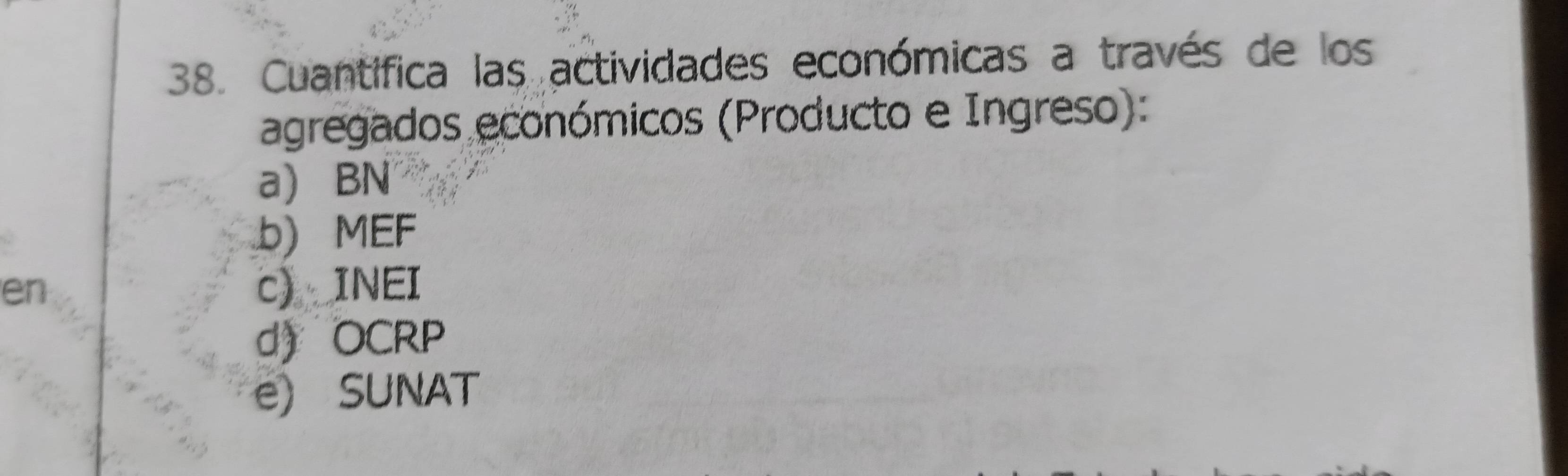 Cuantifica las actividades económicas a través de los
agregados económicos (Producto e Ingreso):
a) BN
b) MEF
en c) INEI
d) OCRP
e) SUNAT