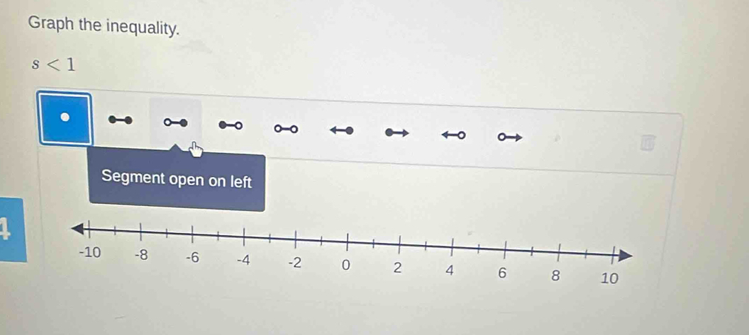 Graph the inequality.
s<1</tex> 
. 
Segment open on left