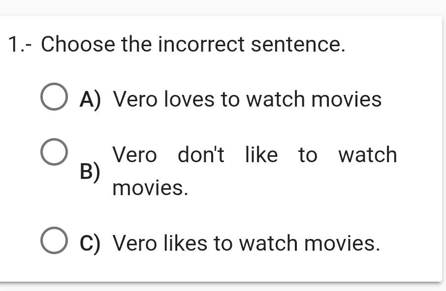 1.- Choose the incorrect sentence.
A) Vero loves to watch movies
Vero don't like to watch
B)
movies.
C) Vero likes to watch movies.