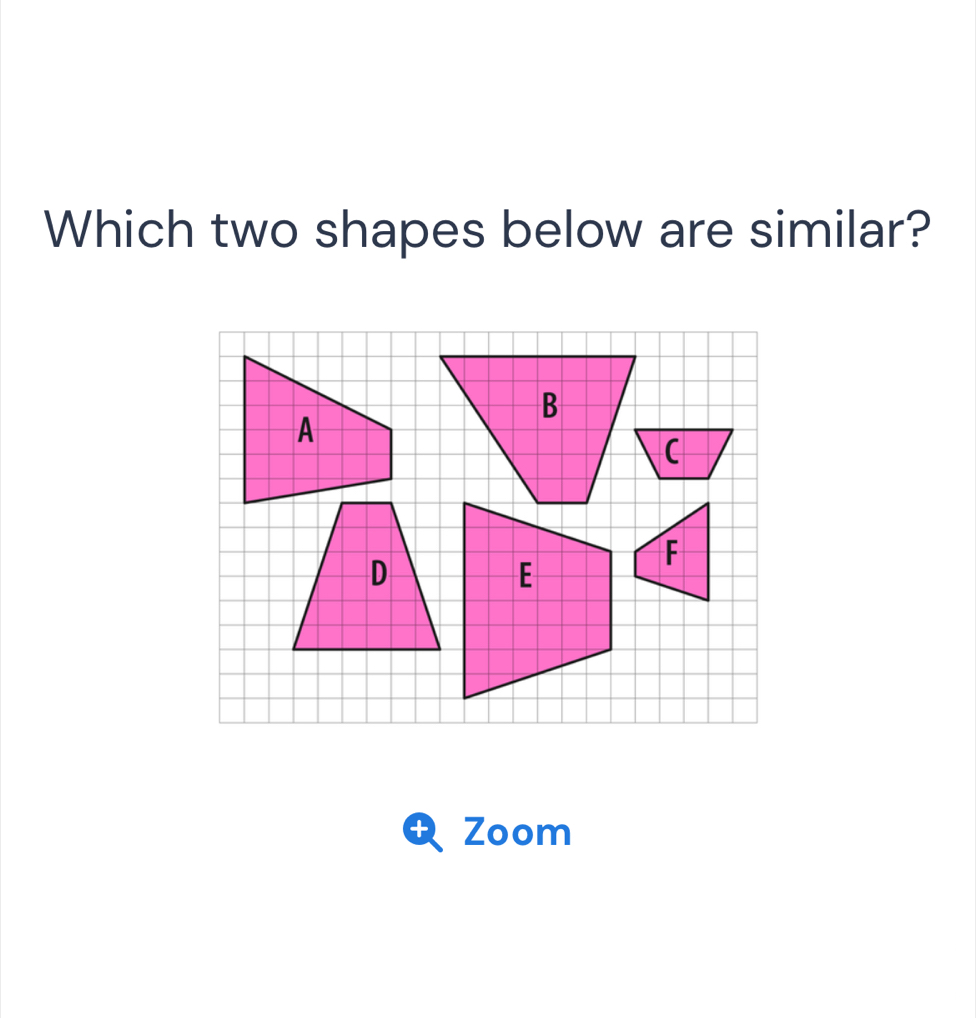 Which two shapes below are similar? 
B 
( 
Zoom