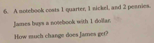 A notebook costs 1 quarter, 1 nickel, and 2 pennies. James buys a ...