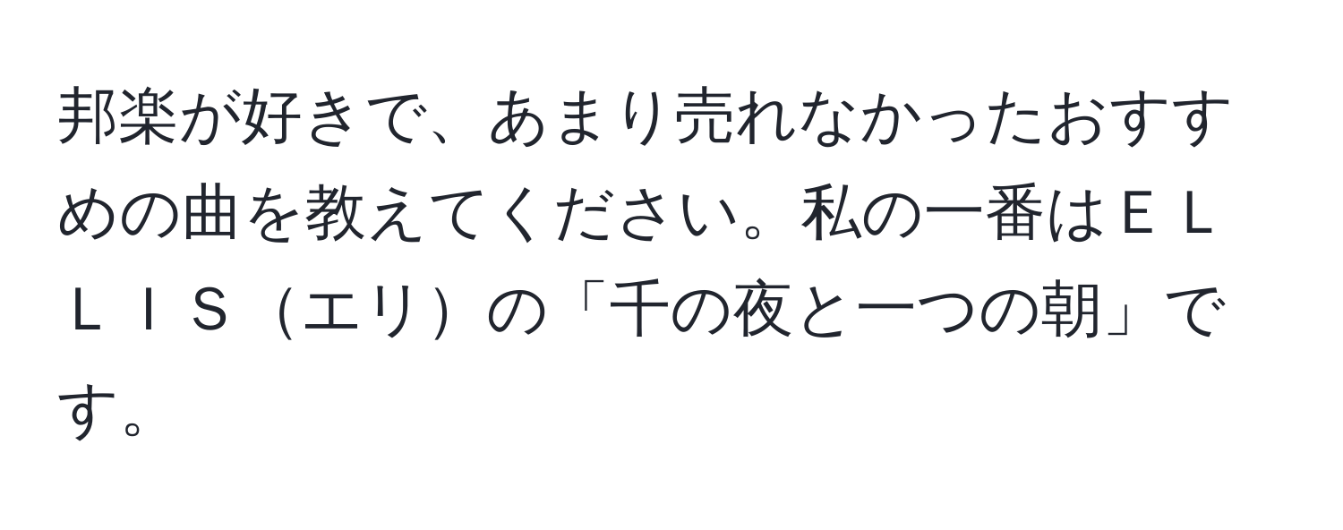 邦楽が好きで、あまり売れなかったおすすめの曲を教えてください。私の一番はＥＬＬＩＳエリの「千の夜と一つの朝」です。